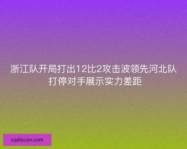 浙江队开局打出12比2攻击波领先河北队 打停对手展示实力差距
