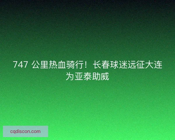 747 公里热血骑行！长春球迷远征大连为亚泰助威